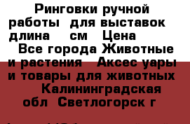 Ринговки ручной работы, для выставок - длина 80 см › Цена ­ 1 500 - Все города Животные и растения » Аксесcуары и товары для животных   . Калининградская обл.,Светлогорск г.